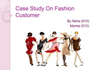 Case Study On Fashion
Customer
By Neha (010)
Mamta (012)
 