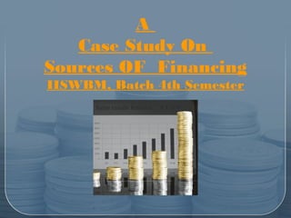 A 
Case Study On 
Sources OF Financing 
IISWBM, Batch 4th Semester 
 