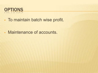 OPTIONS

   To maintain batch wise profit.

   Maintenance of accounts.
 