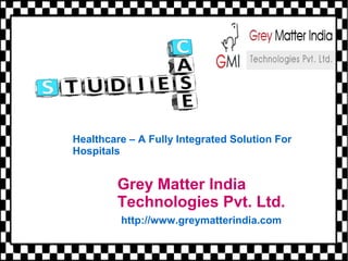 Grey Matter India
Technologies Pvt. Ltd.
http://www.greymatterindia.com
Healthcare – A Fully Integrated Solution For
Hospitals
 
