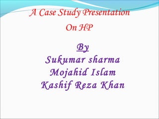 A Case Study Presentation
On HP
By
Sukumar sharma
Mojahid Islam
Kashif Reza Khan
 