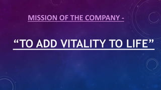 MISSION OF THE COMPANY -
“TO ADD VITALITY TO LIFE”
 