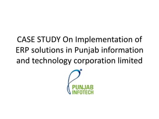 CASE STUDY On Implementation of
ERP solutions in Punjab information
and technology corporation limited
 