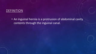 DEFINITION
• An inguinal hernia is a protrusion of abdominal cavity
contents through the inguinal canal.

 