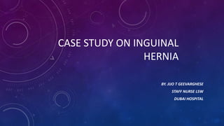 CASE STUDY ON INGUINAL
HERNIA
BY. JIJO T GEEVARGHESE
STAFF NURSE L5W

DUBAI HOSPITAL

 
