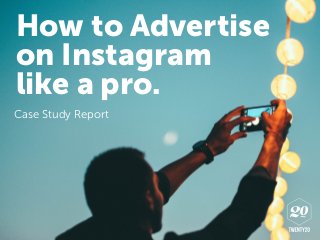 How to Advertise
on Instagram
like a pro.
Case Study Report
 