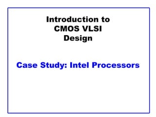 Introduction to
CMOS VLSI
Design
Case Study: Intel Processors
 