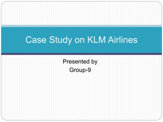 Presented by
Group-9
Case Study on KLM Airlines
 