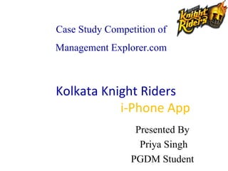 Kolkata Knight Riders   i-Phone App Presented By Priya Singh PGDM Student Case Study Competition of Management Explorer.com 