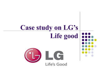 Case study on LG’s
Life good
 