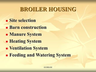 BROILER HOUSING
 Site selection
 Barn construction
 Manure System
 Heating System
 Ventilation System
 Feeding and Watering System
GURRAM
 