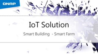 IoT Solution
Smart Building - Smart Farm
 
