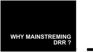 WOODGROVE
BANK
WHY MAINSTREMING
DRR ?
3
 