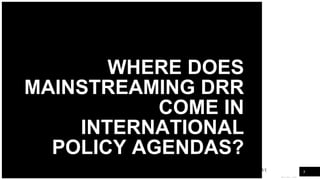WOODGROVE
BANK
WHERE DOES
MAINSTREAMING DRR
COME IN
INTERNATIONAL
POLICY AGENDAS?
8
 