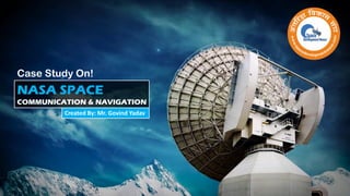 NASA SPACE
COMMUNICATION & NAVIGATION
Case Study On!
Created By: Mr. Govind Yadav
 