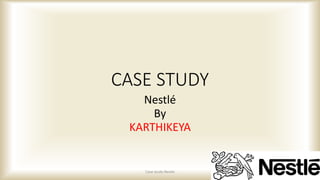 CASE STUDY
Nestlé
By
KARTHIKEYA
Case study-Nestle
 