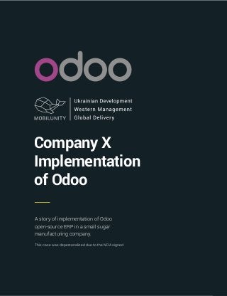 Company X
Implementation
of Odoo
A story of implementation of Odoo
open-source ERP in a small sugar
manufacturing company.
This case was depersonalized due to the NDA signed
 