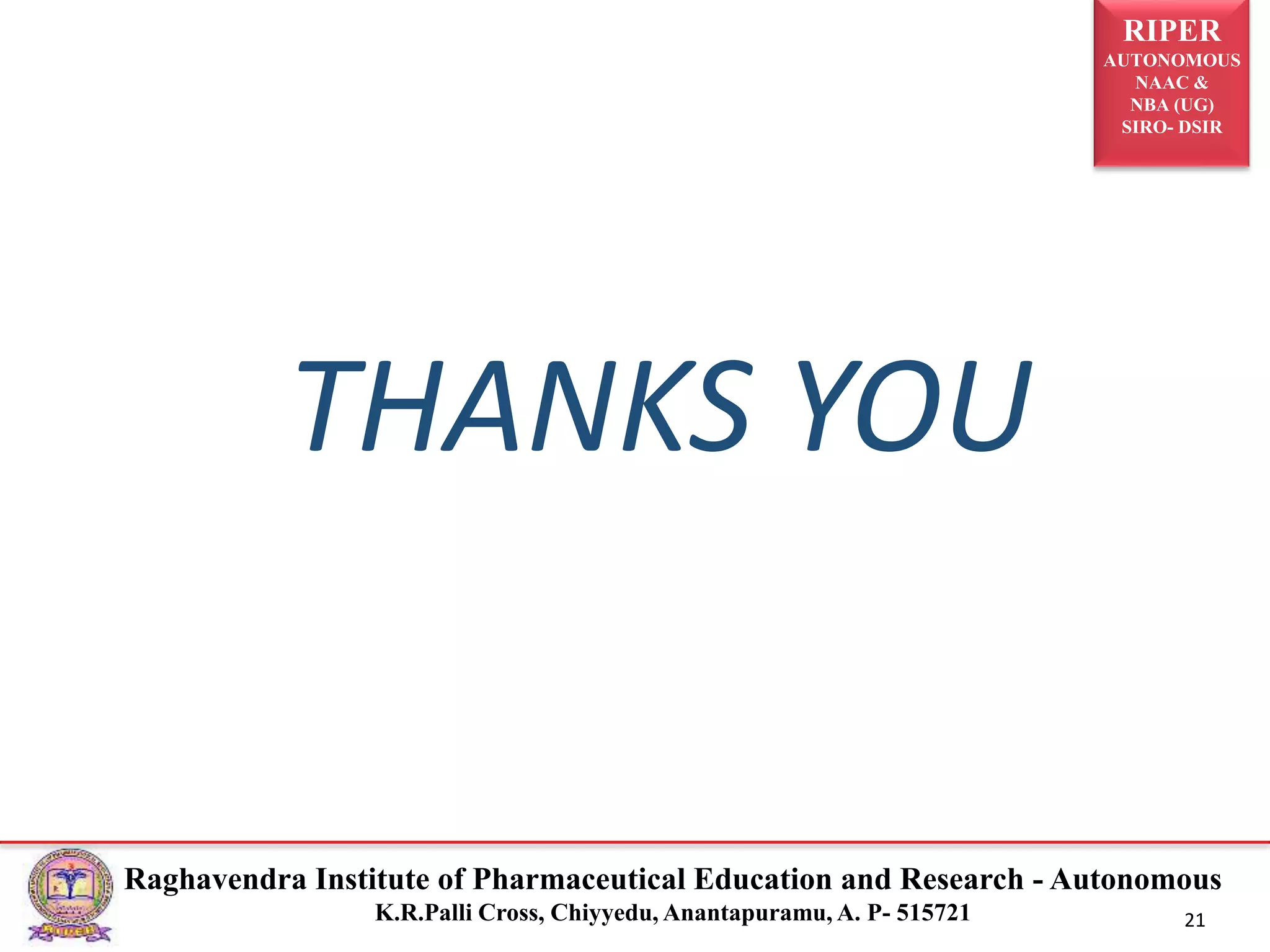 RIPER
AUTONOMOUS
NAAC &
NBA (UG)
SIRO- DSIR
Raghavendra Institute of Pharmaceutical Education and Research - Autonomous
K.R.Palli Cross, Chiyyedu, Anantapuramu, A. P- 515721 21
THANKS YOU
 