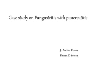 Case study on Pangastritis with pancreatitis
J. Anisha Ebens
Pharm D intern
 