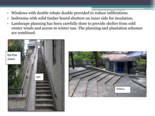 • Windows with double rebate double provided to reduce infiltrations.
• bedrooms with solid timber board shutters on inner side for insulation.
• Landscape planning has been carefully done to provide shelter from cold
winter winds and access to winter sun. The planning and plantation schemes
are combined.
 