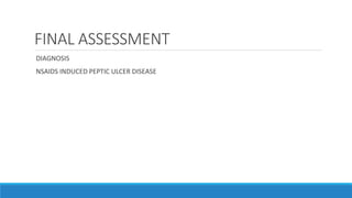 FINAL ASSESSMENT
DIAGNOSIS
NSAIDS INDUCED PEPTIC ULCER DISEASE
 