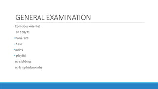 GENERAL EXAMINATION
Conscious oriented
BP 108/71
•Pulse 128
•Alert
•active
• playful
no clubbing
no lymphadenopathy
 