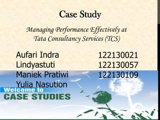Case Study
Managing Performance Effectively at
Tata Consultancy Services (TCS)

Aufari Indra
Lindyastuti
Maniek Pratiwi
Yulia Nasution

122130021
122130057
122130109

 