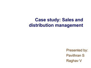 Case study: Sales and
distribution management
Presented by:
Pavithran S
Raghav V
 