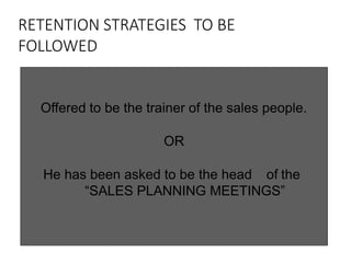 RETENTION STRATEGIES TO BE
FOLLOWED
•• Offered to be the trainer of the sales
• people.
• OR
• She has been asked to be th...