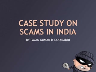 CASE STUDY ON
SCAMS IN INDIA
BY PAVAN KUMAR R KAKARADDI
 
