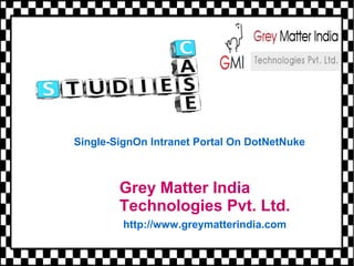 Grey Matter India
Technologies Pvt. Ltd.
http://www.greymatterindia.com
Single-SignOn Intranet Portal On DotNetNuke
 