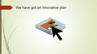 We have got an innovative plan
 
