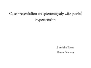 Case presentation on splenomegaly with portal
hypertension
J. Anisha Ebens
Pharm D intern
 