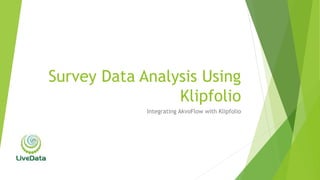 Survey Data Analysis Using
Klipfolio
Integrating AkvoFlow with Klipfolio
 