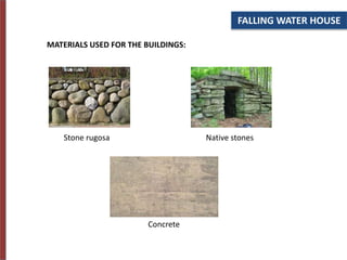 FALLING WATER HOUSE
MATERIALS USED FOR THE BUILDINGS:
Stone rugosa Native stones
Concrete
 