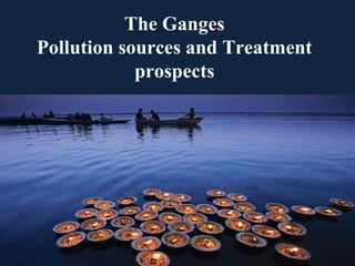 The Ganges 
Pollution sources and Treatment 
prospects 
 
