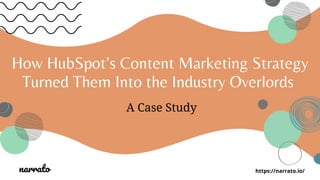 How HubSpot’s Content Marketing Strategy
Turned Them Into the Industry Overlords
A Case Study
narrato https://narrato.io/
 