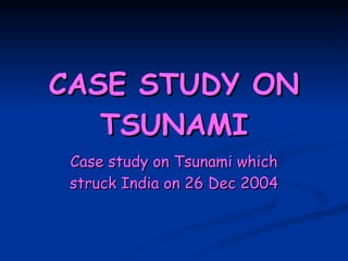 CASE STUDY ON TSUNAMI Case study on Tsunami which struck India on 26 Dec 2004 