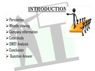 INTRODUCTION
Perception
Whistle blowing
Company information
Case study
SWOT Analysis
Conclusion
 Question Answer
 