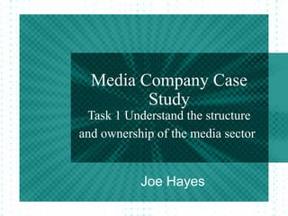 Media Company Case
         Study
 Task 1 Understand the structure
and ownership of the media sector


           Joe Hayes
 