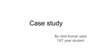 Case study
By rohit Kumar saini
1ST year student
 