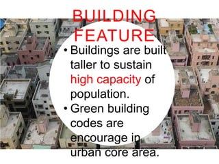 BUILDING
FEATURE
• Buildings are built taller to
sustain high capacity of
population.
• Green building codes are
encourage in urban core
area.

 