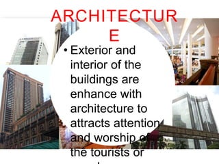 ARCHITECTURE
• Exterior and interior of
the buildings are
enhance with
architecture to attracts
attention and worship of
the tourists or people.

 