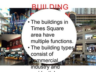 BUILDING FUNCTION
• The buildings in Times
Square area have
multiple functions.
• The building types consist
of commercial, industry
and residential.

 