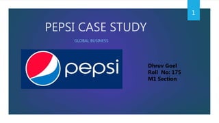 PEPSI CASE STUDY
GLOBAL BUSINESS
Dhruv Goel
Roll No: 175
M1 Section
1
 