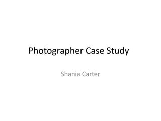Photographer Case Study 
Shania Carter 
 