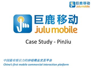 Case Study - PinJiu

中国最有吸引力的移动商业交互平台
China’s first mobile commercial interaction platform
 