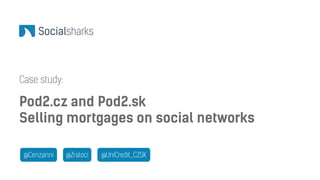 Case study: 
Pod2.cz and Pod2.sk 
Selling mortgages on social networks 
@Cenzanni @Zraloci @UniCredit_CZSK 
 