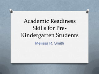 Academic Readiness Skills for Pre-Kindergarten Students,[object Object],Melissa R. Smith,[object Object]