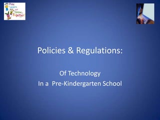 Policies & Regulations:

       Of Technology
In a Pre-Kindergarten School
 